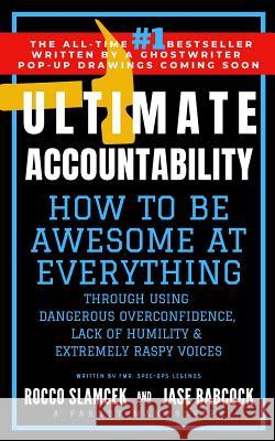 Ultimate Accountability: How to Be Awesome at Everything Through Using Dangerous Overconfidence, Lack of Humility & Extremely Raspy Voices Jase Babcock Rocco Slamcek 9781090846358