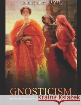 Gnosticism: The History and Legacy of the Mysterious Ancient Religion Charles River Editors 9781090850157 Independently Published