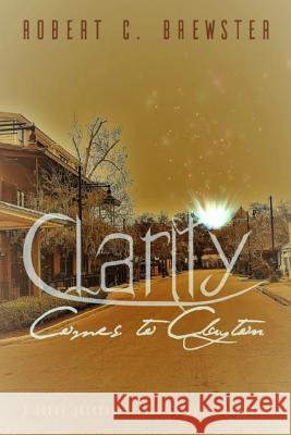 Clarity comes to Clayton Robert C. Brewster 9781090853233 Independently Published