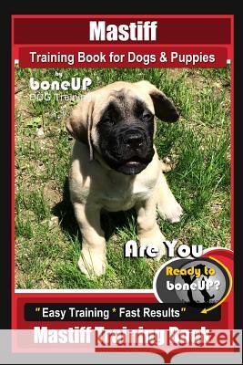 Mastiff Training Book for Dogs & Puppies by Boneup Dog Training: Are You Ready to Bone Up? Easy Training * Fast Results Mastiff Training Book Karen Douglas Kane 9781090861900