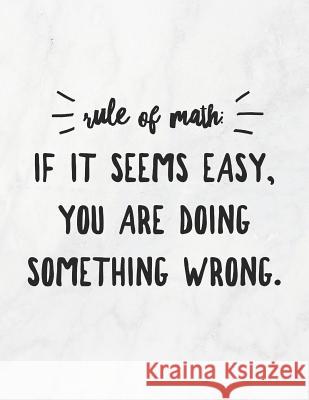 Rule of Math: If It Seems Easy, You Are Doing Something Wrong: 8.5x11 Large Graph Notebook with Floral Margins for Adult Coloring Grunduls Co Quot 9781090876430 Independently Published