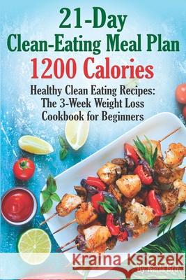 21-Day Clean-Eating Meal Plan - 1200 Calories: Healthy Clean Eating Recipes: The 3-Week Weight Loss Cookbook for Beginners Karla Bro 9781090877031