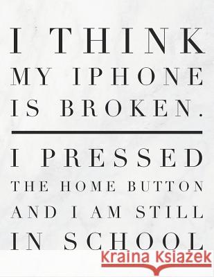 I Think My iPhone Is Broken. I Pressed the Home Button and I Am Still in School: 8.5x11 Large Graph Notebook with Floral Margins for Adult Coloring Grunduls Co Quot 9781090879646 Independently Published