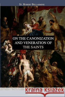 On the Canonization and Veneration of the Saints Ryan Grant Mediatrix Press Robert Bellarmin 9781090884565 Independently Published