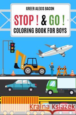 Stop ! & Go ! Coloring Book For Boys: Trucks, Cars, Planes, Boats, Construction Vehicles And So Much More! Boys Coloring Book Ages 4-8 Bacon, Greer Alexis 9781090884923 Independently Published