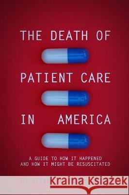 The Death of Patient Care in America: a guide to how it happened and how it might be resuscitated Block, Steven Jay 9781090885098 Steven J. Block, M.D.