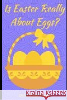 Is Easter Really About Eggs?: Easter Dulcie Elaine Perfect 9781090887887 Independently Published