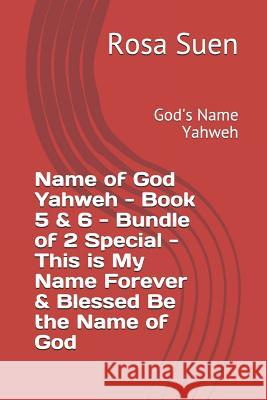 Name of God Yahweh - Book 5 & 6 - Bundle of 2 Special - This Is My Name Forever & Blessed Be the Name of God: God's Name Yahweh Raymond Suen Rosa Suen 9781090901910