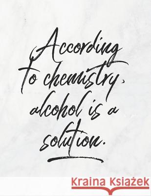 According to Chemistry, Alcohol Is a Solution: 8.5x11 Large Graph Notebook with Floral Margins for Adult Coloring Grunduls Co Quot 9781090902450 Independently Published