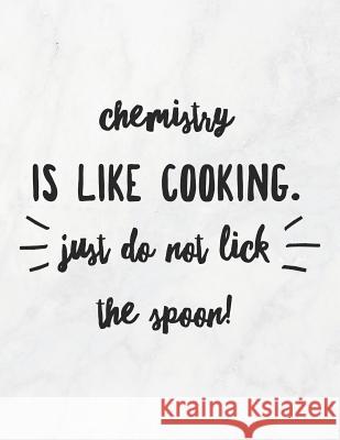 Chemistry Is Like Cooking, Just Do Not Lick the Spoon!: 8.5x11 Large Graph Notebook with Floral Margins for Adult Coloring Grunduls Co Quot 9781090903280 Independently Published