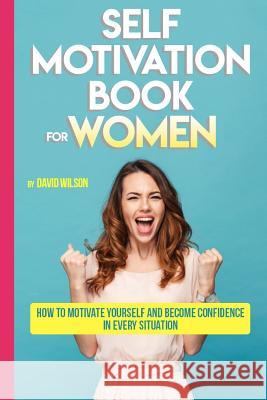 Self Motivation Book for Women: How to Motivate Yourself and Become Confidence in Every Situation David Wilson 9781090903877