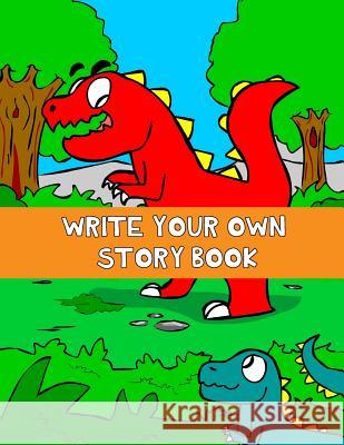 Write Your Own Story Book: Write And Draw Your Own Stories With This Playful Kids Storybook Quality Cover Perfect Bound 60 pages Jonathan C. Short 9781090908803