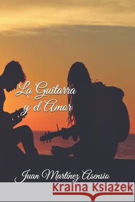 La Guitarra y el Amor Martínez Asensio, Juan 9781090924711 Independently Published