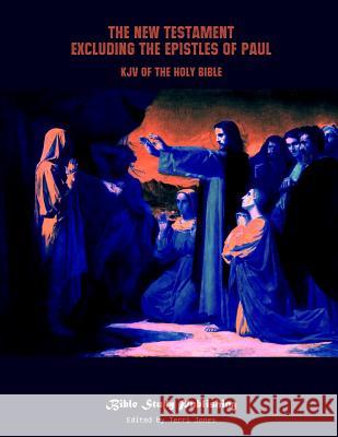 The New Testament Excluding the Epistles of Paul: KJV of the Holy Bible Terri Jones Bible Study Publishing 9781090926241 Independently Published