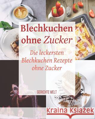 Blechkuchen ohne Zucker: Die leckersten Blechkuchen Rezepte ohne Zucker Welt, Gerichte 9781090927200 Independently Published