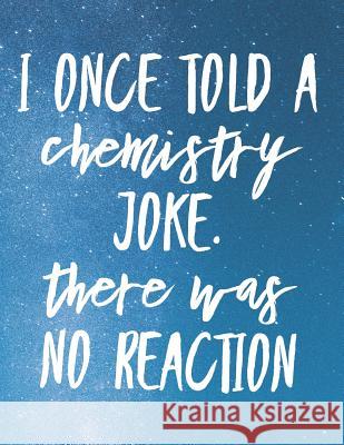I Once Told a Chemistry Joke. There Was No Reaction: 8.5x11 Large Graph Notebook with Floral Margins for Adult Coloring Grunduls Co Quot 9781090939784 Independently Published