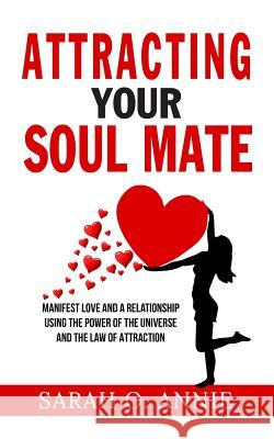 Attracting Your Soul Mate: Manifest Love And A Relationship Using The Power Of The Universe And The Law Of Attraction Sarah O Annie 9781090943293 Independently Published
