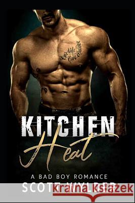 Kitchen Heat: A Bad Boy Romance Scott Wylder 9781090953704 Independently Published