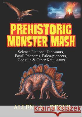 Prehistoric Monster Mash: Science Fictional Dinosaurs, Fossil Phenoms, Paleo-pioneers, Godzilla & Other Kaiju-saurs Allen a. Debus 9781090963697 Independently Published