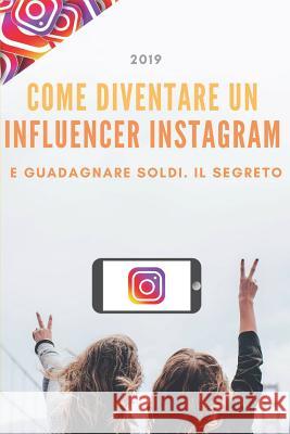 Come diventare un Influencer Instagram: e guadagnare soldi, il segreto Falconi, Cristian 9781090979544