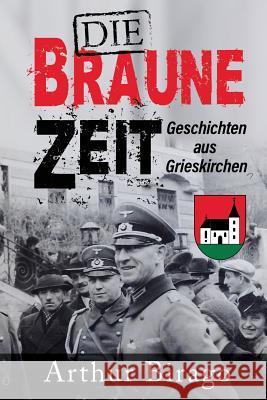 Die braune Zeit: Geschichten aus Grieskirchen Birago, Arthur 9781090982568 Independently Published