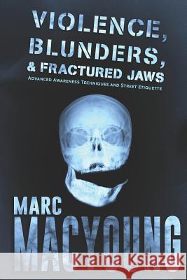 Violence, Blunders, and Fractured Jaws: Advanced Awareness Techniques and Street Etiquette Marc MacYoung 9781090984593 Independently Published