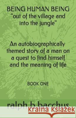 BEING HUMAN BEING out of the village and into the jungle: Book One B. Bacchus, Ralph 9781090986412 Independently Published