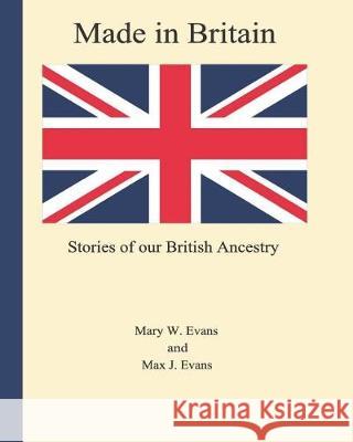 Made in Britain: Stories of Our British Ancestry Mary W. Evans Max J. Evans 9781090989529 Independently Published