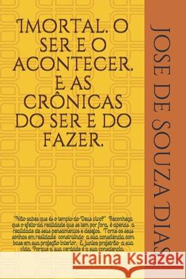 Imortal, o ser e o acontecer. E as crônicas do ser e do fazer.: Um livro transmitindo mais paz, amor, saber, alegrias e poder! Dias, Jose de Souza 9781090995766