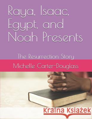 Raya, Isaac, Egypt, and Noah Presents: The Resurrection Story Arlessa R Douglass, Brialan Douglass, Patrick M Douglass 9781091002166