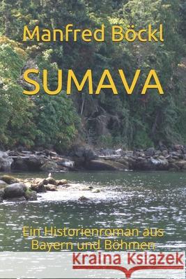 Sumava: Ein Historienroman aus Bayern und Böhmen Manfred Böckl 9781091011281 Independently Published