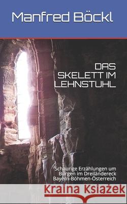 Das Skelett Im Lehnstuhl: Schaurige Erzählungen um Burgen im Dreiländereck Bayern-Böhmen-Österreich Manfred Böckl 9781091014602 Independently Published
