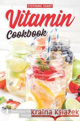 Vitamin Cookbook: Delicious Vitamin Filled Recipes from Vitamin Water to Dinner Stephanie Sharp 9781091032408 Independently Published