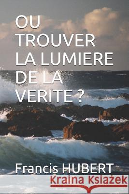 Ou Trouver La Lumiere de la Verite ? Francis Hubert 9781091043824