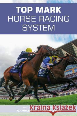 Top Mark Horse Racing System: Written by Professional Gambler Anthony Gibson Anthony Gibson 9781091057661