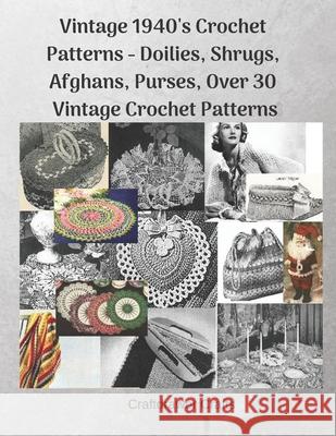 Vintage 1940's Crochet Patterns - Doilies, Shrugs, Afghans, Purses, Over 30 Vintage Crochet Patterns Craftdrawer Crafts 9781091061491 Independently Published