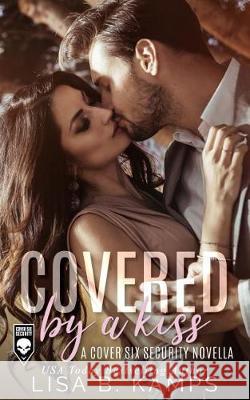 Covered by a Kiss: A Cover Six Security Novella Lisa B. Kamps 9781091068322 Independently Published