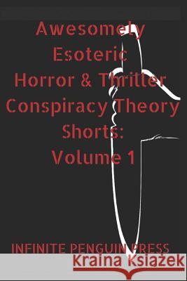 Awesomely Esoteric Horror & Thriller Conspiracy Theory Shorts: Volume 1 Infinite Penguin Press 9781091072930