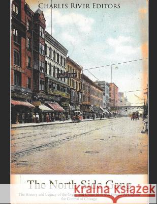 The North Side Gang: The History and Legacy of the Organized Crime Mob That Fought Al Capone for Control of Chicago Charles River Editors 9781091074156 Independently Published