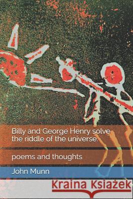 Billy and George Henry solve the riddle of the universe.: poems and thoughts John Munn 9781091078048