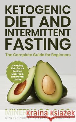 Ketogenic Diet and Intermittent Fasting: The Complete Guide for Beginners Including Keto Snack Recipes, Meal Prep, and Mental Clarity Minerva P 9781091096639 Independently Published