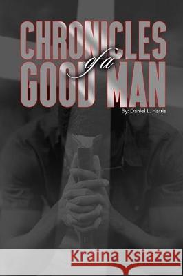 Chronicles of a Good Man Daniel Harris 9781091101258 Independently Published