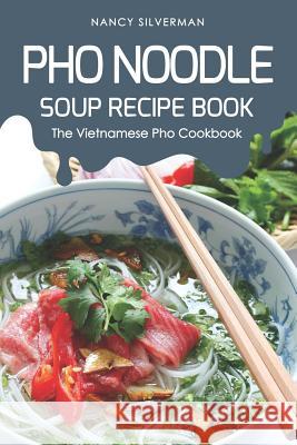 PHO Noodle Soup Recipe Book: The Vietnamese PHO Cookbook Nancy Silverman 9781091111356