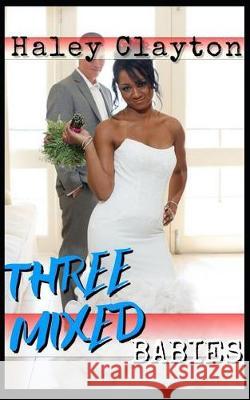 Three Mixed Babies: A Bwwm Billionaire Baby Romance. Haley Clayton 9781091111943 Independently Published