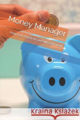 Money Manager: Keep Track of Your Ins and Outs Each Week Derek Mann 9781091130753 Independently Published