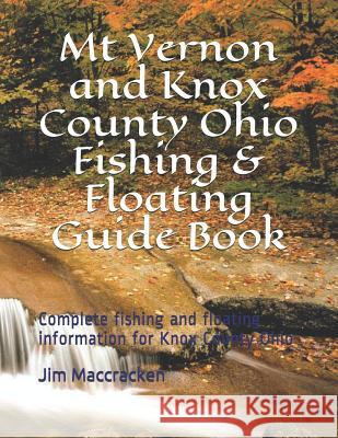 Mt Vernon and Knox County Ohio Fishing & Floating Guide Book: Complete fishing and floating information for Knox County Ohio MacCracken, Jim 9781091142916 Independently Published