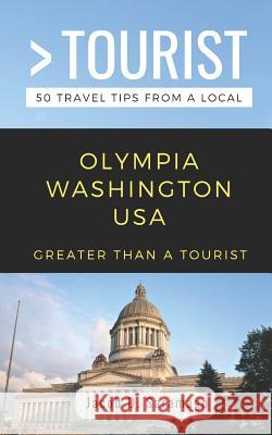 Greater Than a Tourist- Olympia Washington USA: 50 Travel Tips from a Local Greater Than a. Tourist Jacob D. Saramago 9781091151222 Independently Published