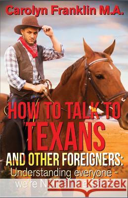 How to Talk to a Texan and Other Foreigners: Understanding Everyone - We're Not All the Same! Carolyn Frankli 9781091160811 Independently Published