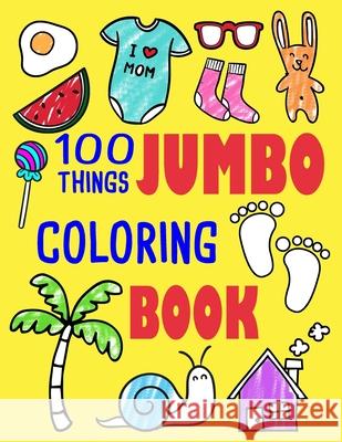 100 Things Jumbo Coloring Book: Jumbo Coloring Books For Toddlers ages 1-3, 2-4 Great Gift Idea for Preschool Boys & Girls With Lots Of Adorable Image Friends, Ellie and 9781091162631 Independently Published