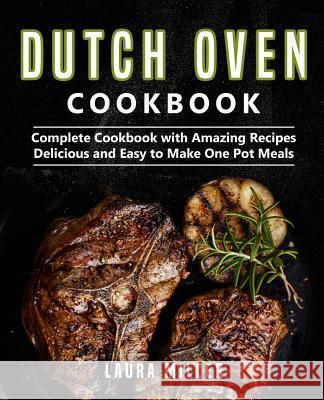 Dutch Oven Cookbook: Complete Cookbook with Amazing Recipes, Delicious and Easy to Make One Pot Meals Laura Miller 9781091165205